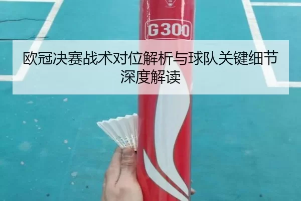 欧冠决赛战术对位解析与球队关键细节深度解读