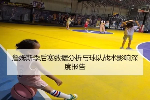 詹姆斯季后赛数据分析与球队战术影响深度报告