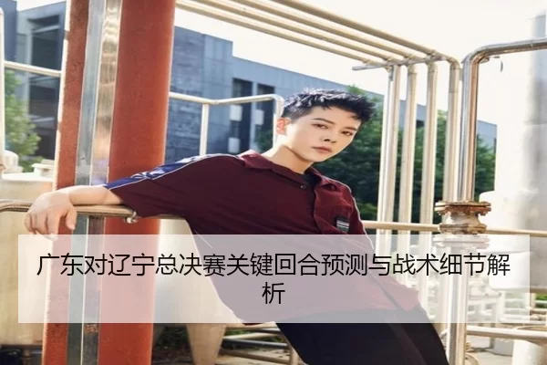 广东对辽宁总决赛关键回合预测与战术细节解析