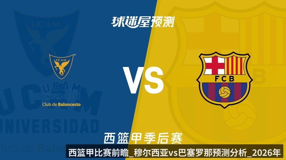 西篮甲比赛前瞻_穆尔西亚vs巴塞罗那预测分析_2026年06月07日_